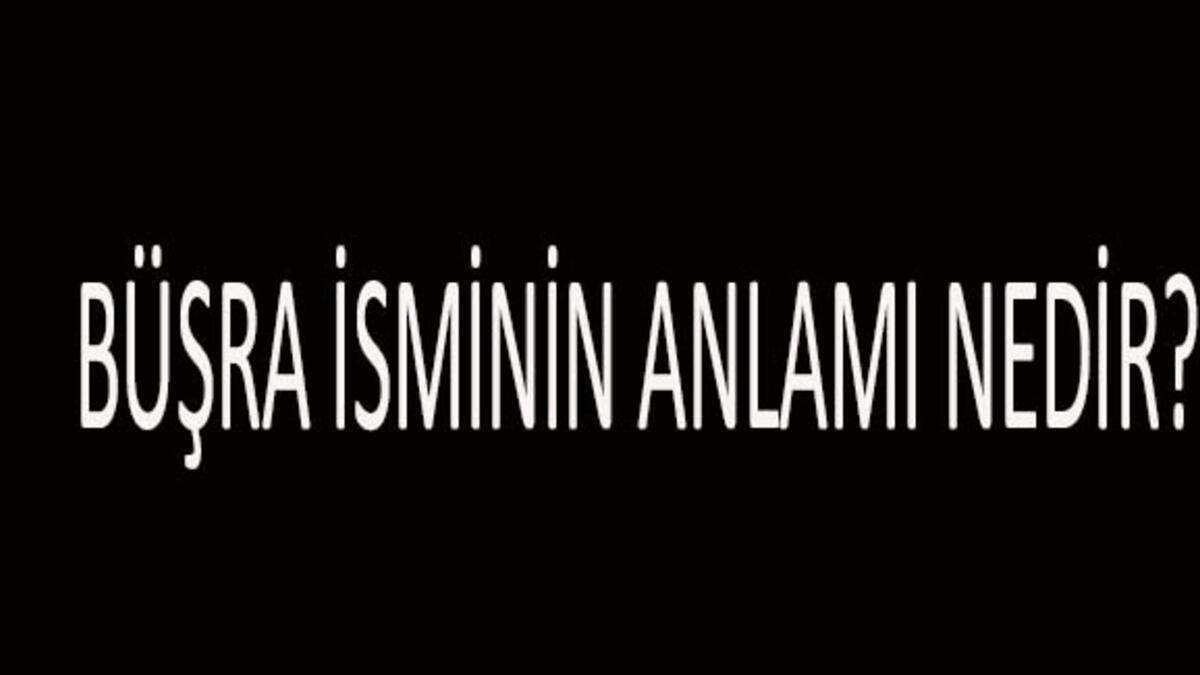 Büşra İsminin Anlamı Nedir? Büşra İsmi Kur'an'da Geçer Mi, Tdk Sözlük Anlamı Ne Demek?