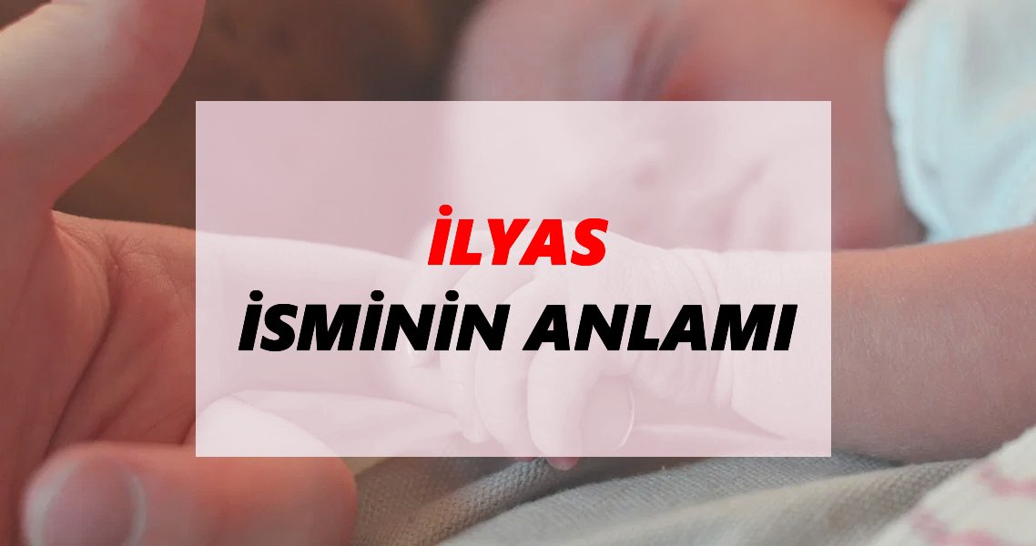 İlyas İsminin Anlamı Nedir? İlyas İsmi Ne Demek, Ne Anlama Geliyor?