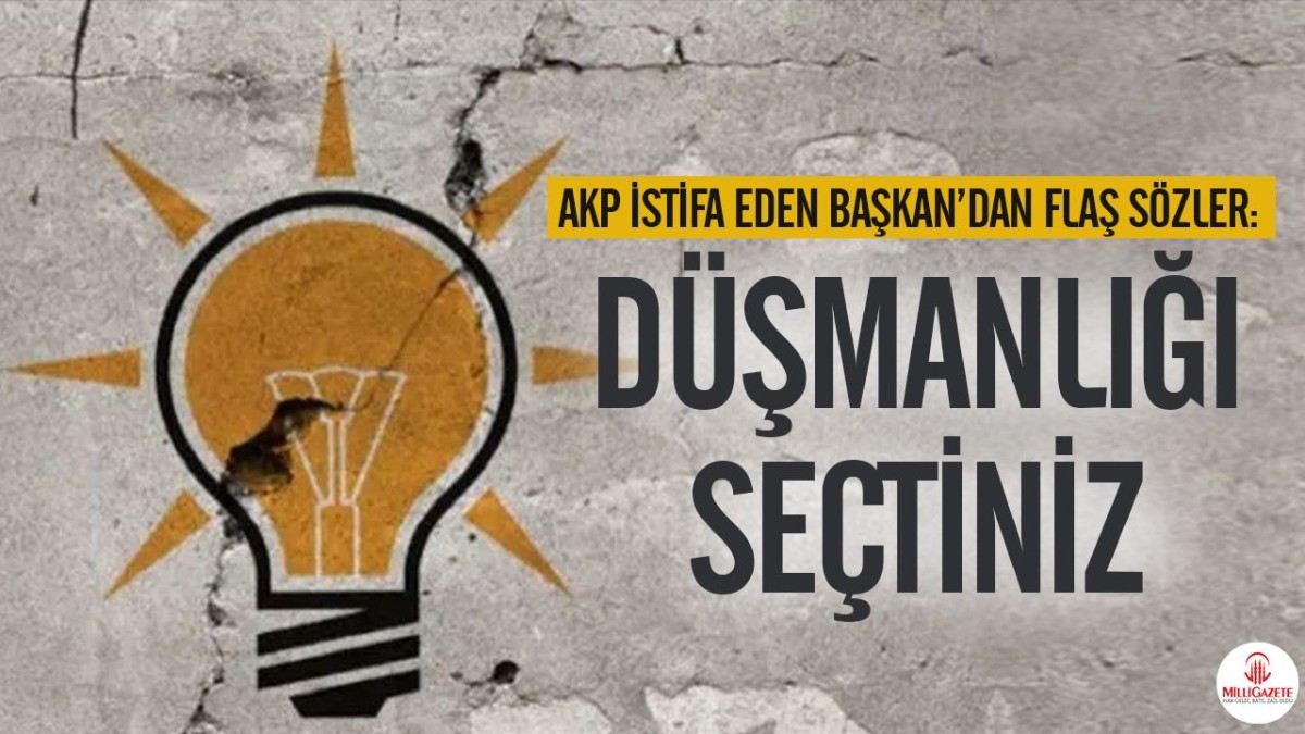 AKP istifa eden Başkan’dan flaş sözler: Siz düşmanlığı seçtiniz