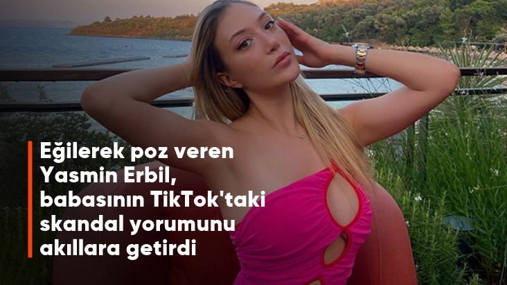Eğilerek poz veren Yasmin Erbil, babasının TikTok'taki skandal yorumunu akıllara getirdi