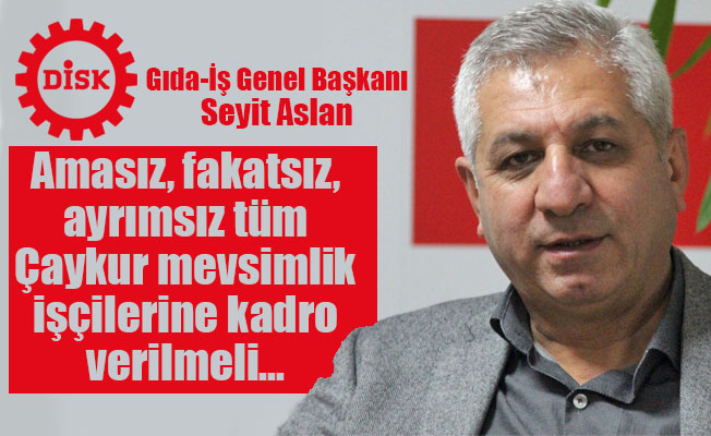Gıda-İş Genel Başkanı Aslan Âmâsız, fakatsız, ayrımsız tüm Çaykur mevsimlik işçilerine kadro verilmeli''