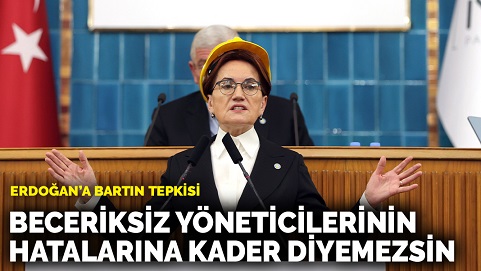 Akşener'den Erdoğan'a Bartın tepkisi: Beceriksiz yöneticilerinin hatalarına kader diyemezsin