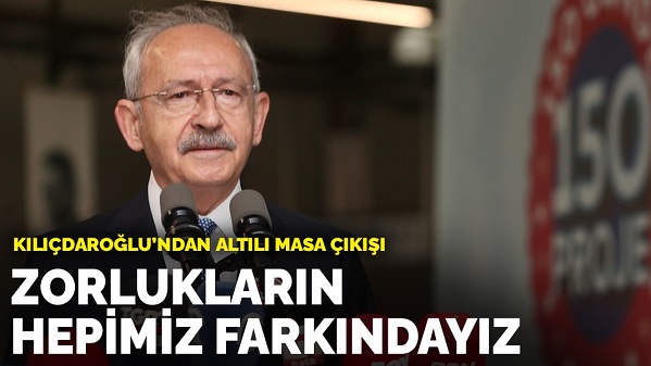 Kılıçdaroğlu'ndan Altılı masa çıkışı: Zorlukları hepimiz biliyoruz