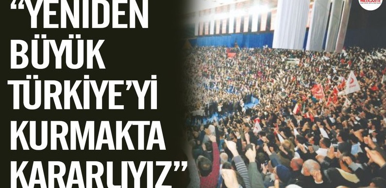 “Yeniden Büyük Türkiye’yi kurmakta kararlıyız”