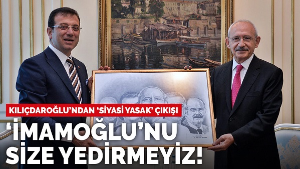 CHP lideri Kılıçdaroğlu'ndan 'siyasi yasak' çıkışı: İmamoğlu'nu size yedirmeyiz!