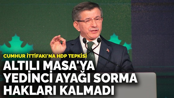 Davutoğlu'ndan Cumhur İttifakı'na HDP tepkisi: Altılı Masa'ya yedinci ayağı sorma hakları kalmadı
