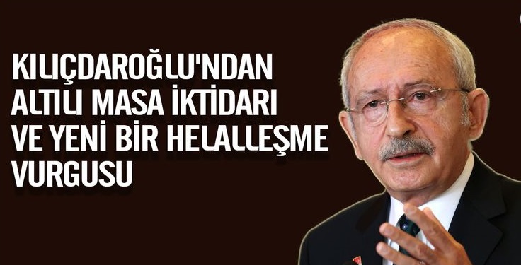 Kılıçdaroğlu'ndan Altılı Masa iktidarı ve yeni bir helalleşme vurgusu