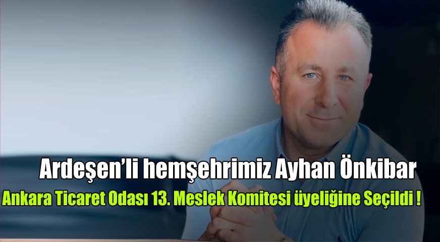 Ardeşen’li hemşehrimiz Ayhan Önkibar Ankara Ticaret Odası 13. Meslek Komitesi üyeliğine Seçildi !