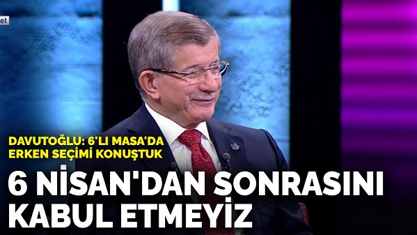 Davutoğlu: 6'lı Masa'da erken seçimi konuştuk