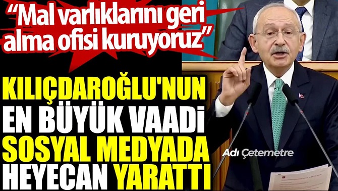 Kılıçdaroğlu'nun en büyük vaadi sosyal medyada heyecan yarattı. Mal varlıklarını geri alma ofisi kuruyoruz