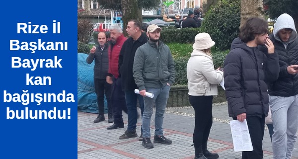 Rize İl Başkanı Bayrak depremzedeler için kan bağışında bulundu!