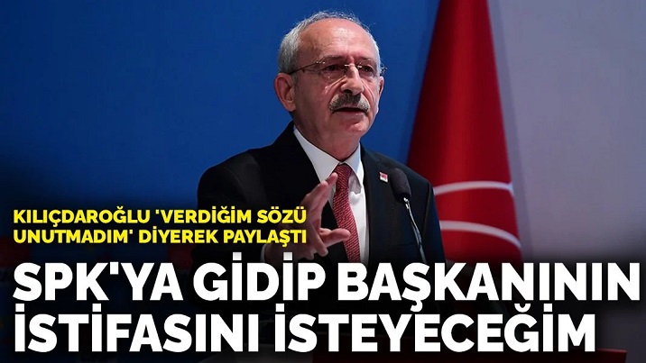 Kılıçdaroğlu: SPK'ya gidip başkanının istifasını isteyeceğim