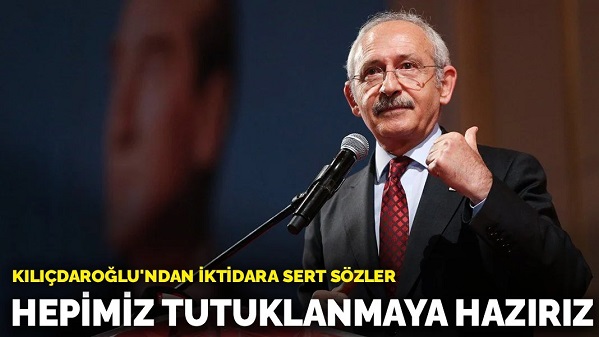 Kılıçdaroğlu'ndan iktidara sert sözler: Hepimiz tutuklanmaya hazırız