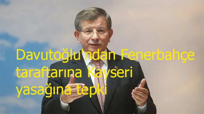 Davutoğlu'ndan Fenerbahçe taraftarına Kayseri yasağına tepki