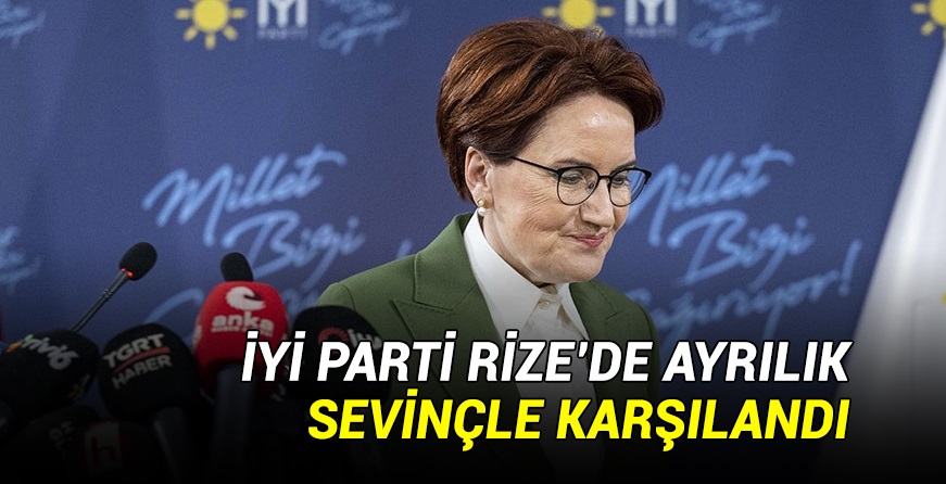 6'lı Masada ayrılık Rize İyi Parti'de sevinçle karşılandı