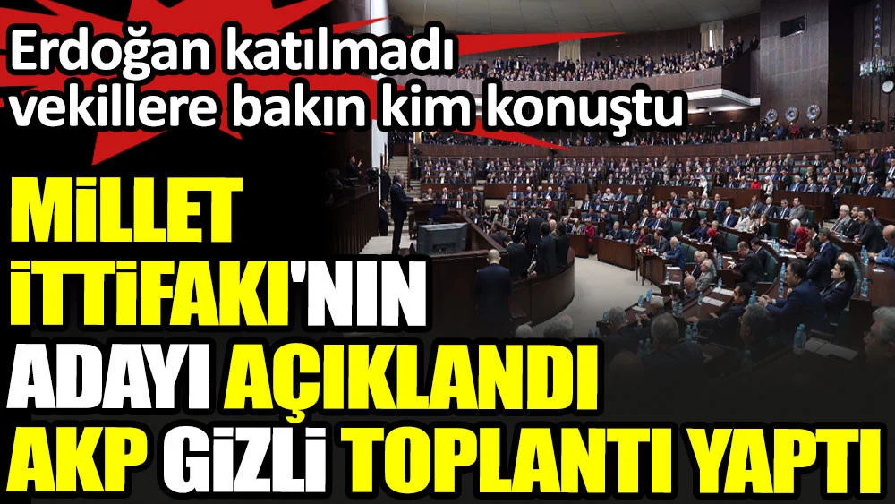 Millet İttifakı'nın adayı açıklandı AKP gizli grup toplantısı yaptı. Erdoğan katılmadı vekillere bakın kim konuştu