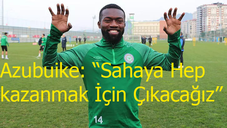 Azubuike: “Sahaya Hep kazanmak İçin Çıkacağız”