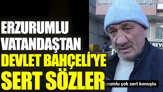 Erzurumlu vatandaştan Devlet Bahçeli'ye sert sözler