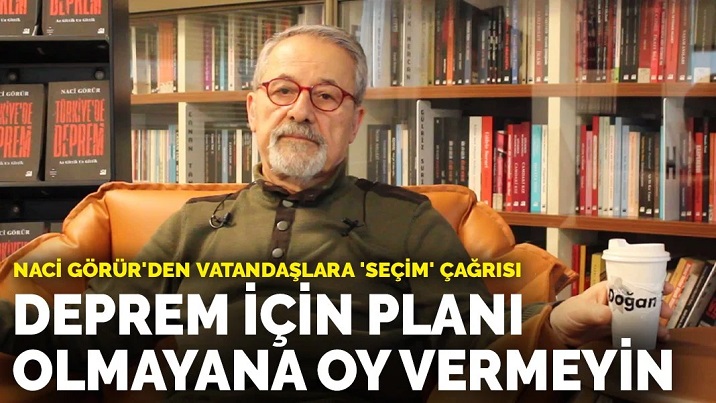 Naci Görür'den vatandaşlara 'seçim' çağrısı: Deprem konusunda planı olmayana oy vermeyin