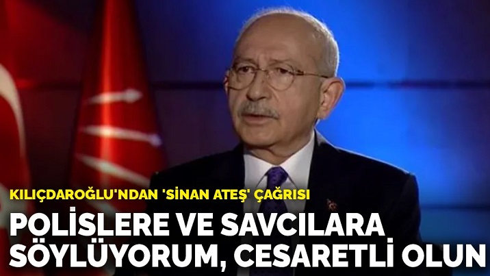 Kılıçdaroğlu'ndan 'Sinan Ateş' çağrısı: Polislere ve savcılara söylüyorum; cesaretli olun