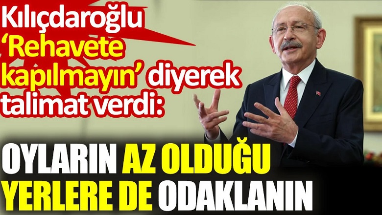 Kılıçdaroğlu ‘Rehavete kapılmayın’ diyerek talimat verdi: Oyların az olduğu yerlere de odaklanın