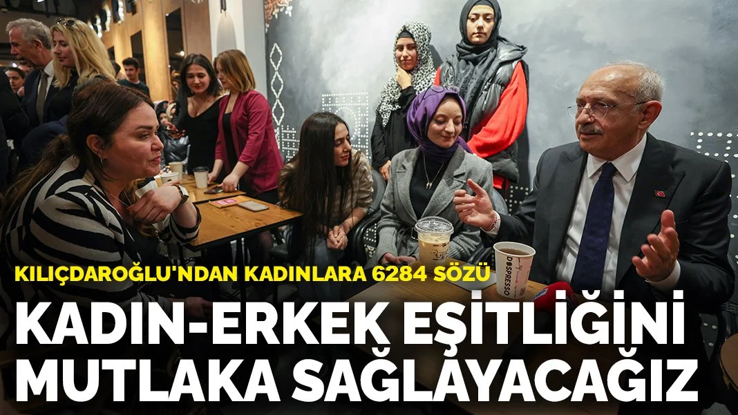 Kılıçdaroğlu'ndan 6284 sözü: Kadın-erkek eşitliğini mutlaka sağlayacağız