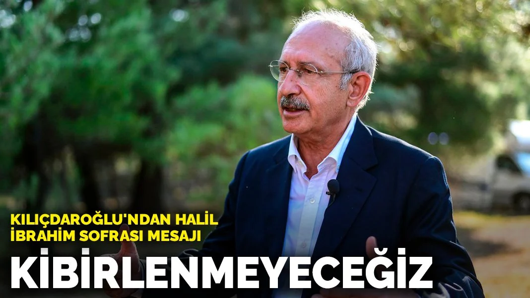 Kılıçdaroğlu'ndan Halil İbrahim sofrası mesajı: Kibirlenmeyeceğiz