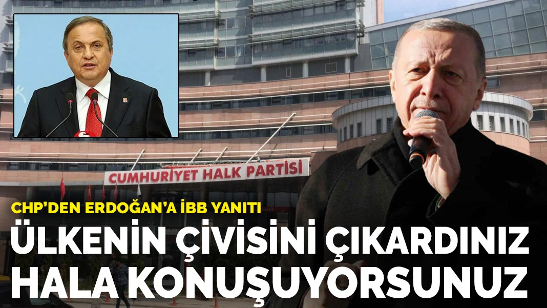 CHP’den Erdoğan’a İBB yanıtı: Ülkenin çivisini çıkardınız hala konuşuyorsunuz