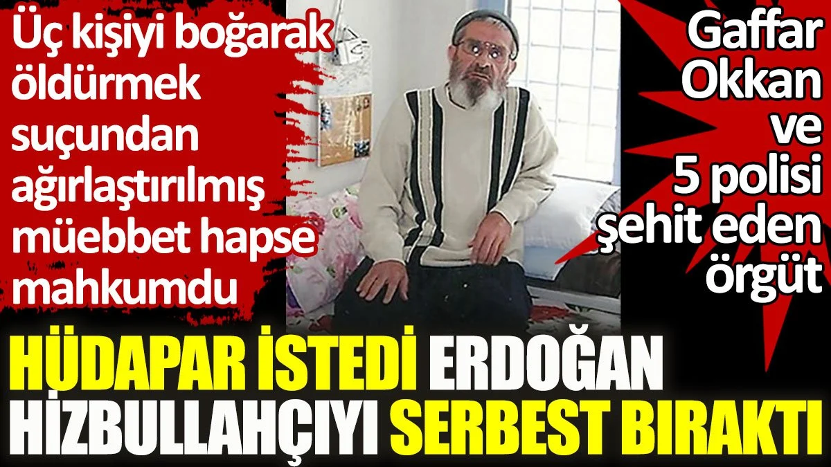 HÜDAPAR istedi Erdoğan Hizbullahçıyı serbest bıraktı!