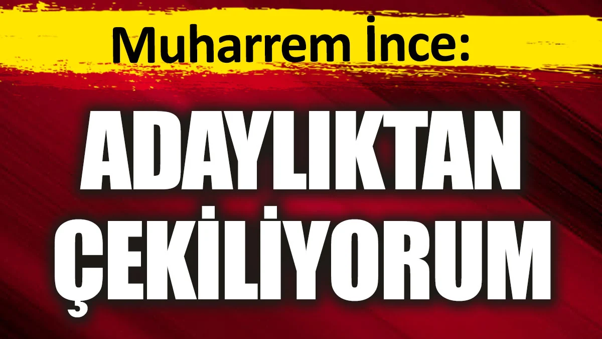 Muharrem İnce adaylıktan çekildi