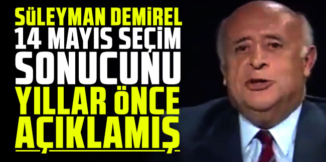 Süleyman Demirel 14 Mayıs seçim sonucunu yıllar önce açıklamış