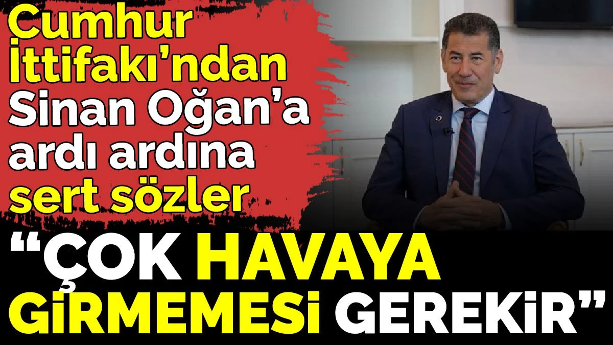 Cumhur İttifakı’ndan Sinan Oğan’a ardı ardına sert sözler 'Çok havaya girmemesi gerekir'