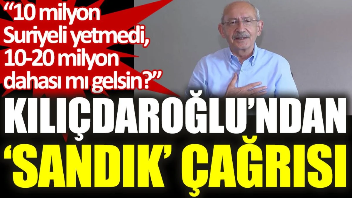 Kılıçdaroğlu’ndan ‘sandık’ çağrısı: 10 milyon Suriyeli yetmedi, 10-20 milyon dahası mı gelsin?