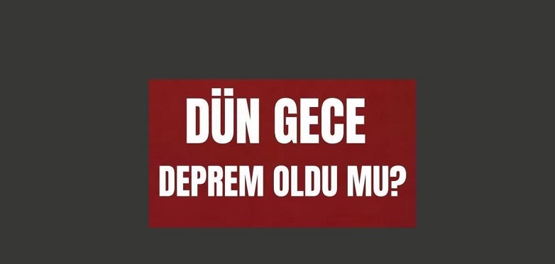 Dün gece deprem oldu mu? İzmir'de, İstanbul'da, Ankara'da deprem mi oldu?