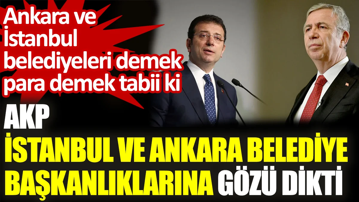 AKP İstanbul ve Ankara belediye başkanlıklarına gözü dikti. Ankara ve İstanbul belediyeleri demek para demek tabii ki