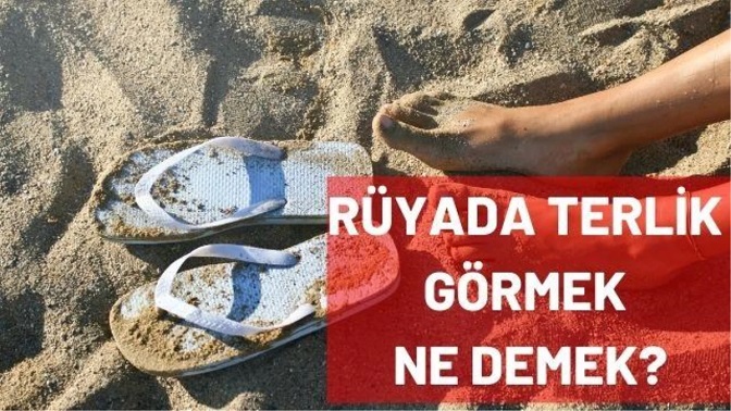 Rüyada terlik giymek ne anlama geliyor? Rüyada terlik görmek ne demek? 