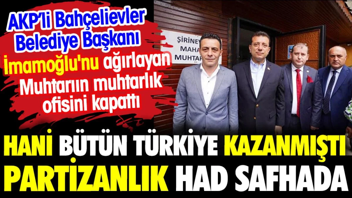 Hani bütün Türkiye kazanmıştı. AKP'li Başkan İmamoğlu'nu ağırlayan muhtarın ofisini kapattı