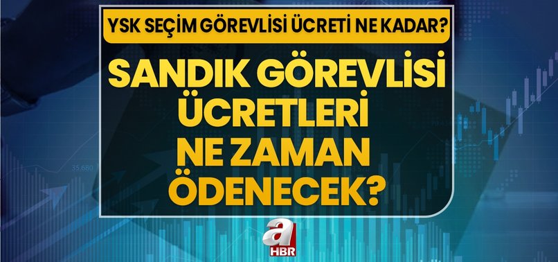 Sandık görevlisi ücreti ne zaman yatacak 2023 sandık görevlisi ücretleri