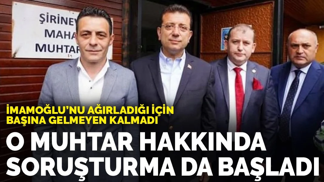 İmamoğlu'nu ağırladığı için başına gelmeyen kalmadı: O muhtar hakkında soruşturma da başlatıldı