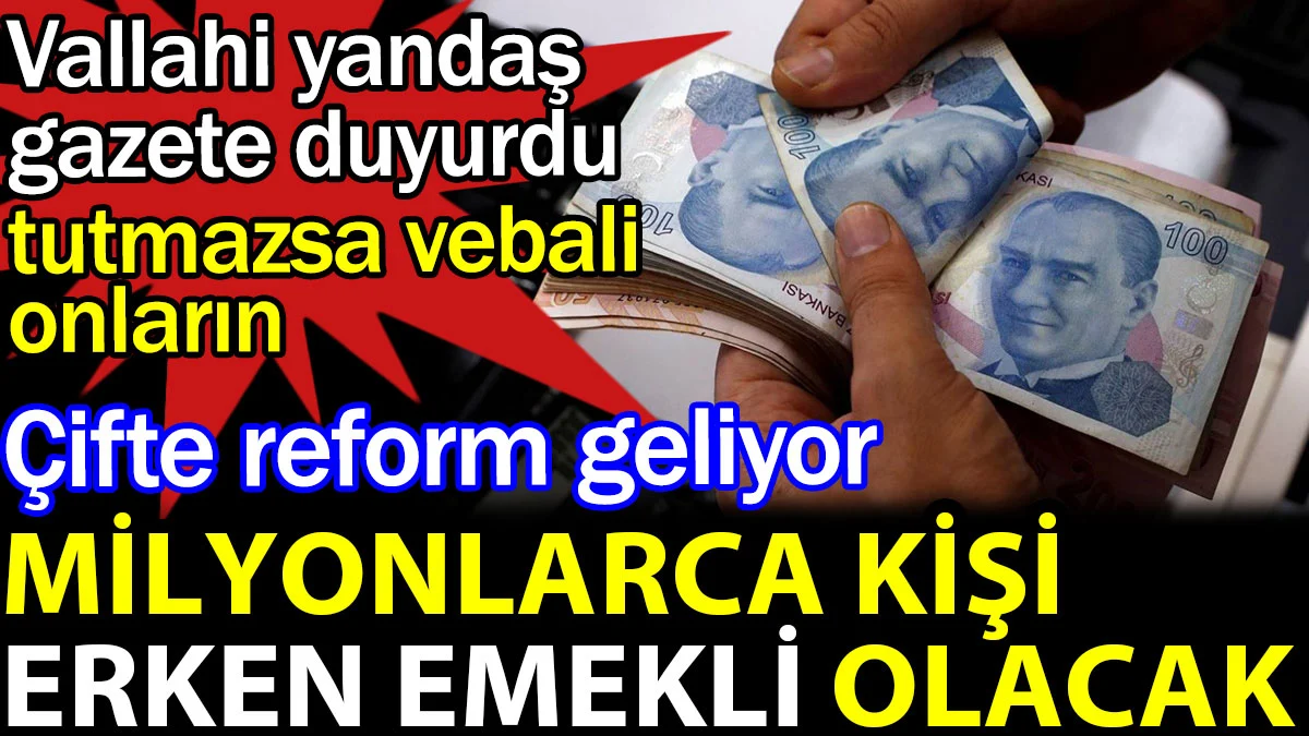 Milyonlarca kişi erken emekli olacak. Vallahi yandaş gazete duyurdu tutmazsa vebali onların