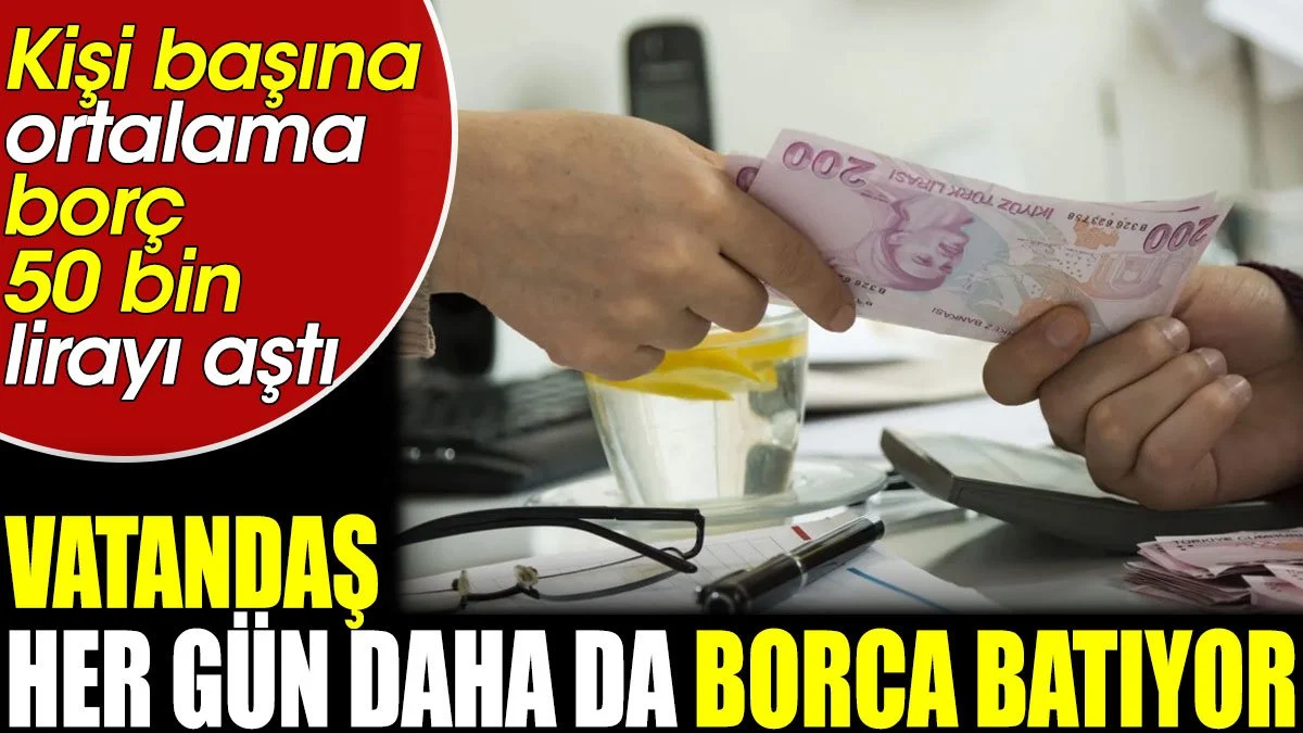 Vatandaş her gün daha da borca batıyor