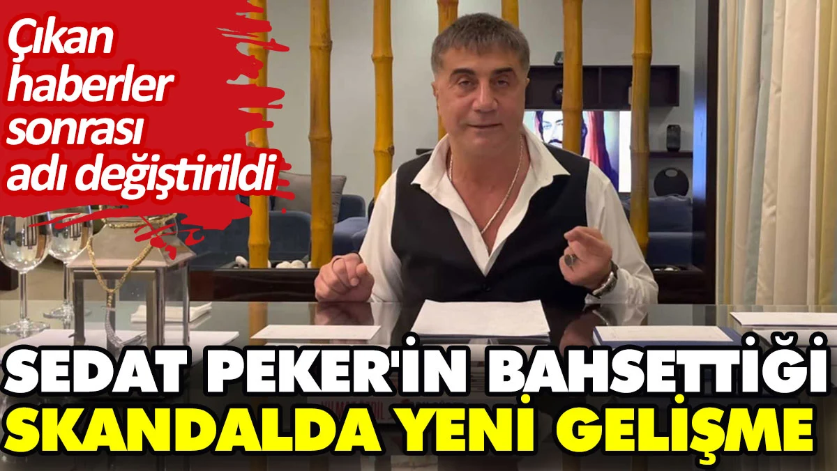 Sedat Peker'in bahsettiği skandalda yeni gelişme. Çıkan haberler sonrası adı değiştirildi