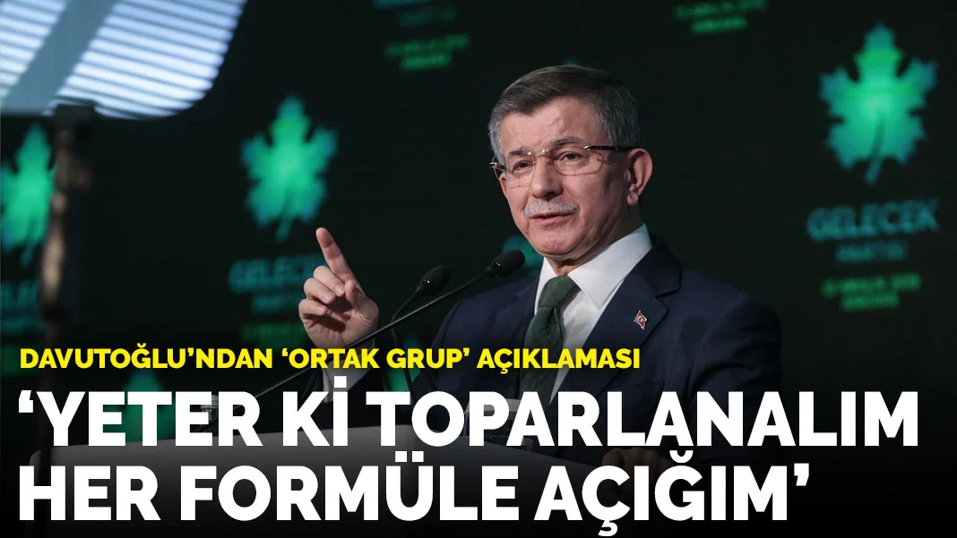 Davutoğlu'ndan 'ortak grup' açıklaması: Yeter ki toparlanalım, her formüle açığım