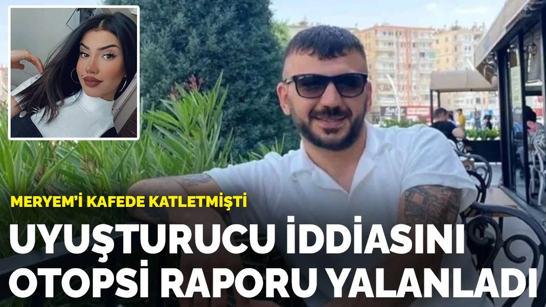 Meryem'i kafede katletmişti! Uyuşturucu iddiasını otopsi raporu yalanladı