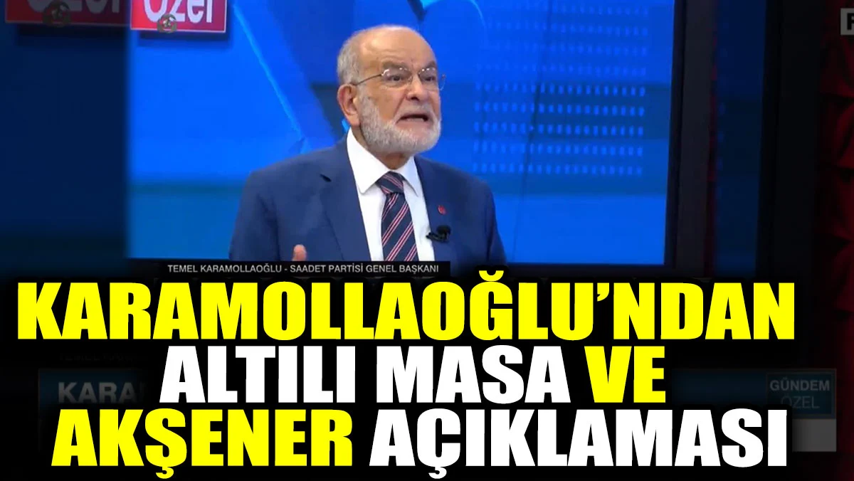 Karamollaoğlu’ndan Altılı Masa ve Akşener açıklaması