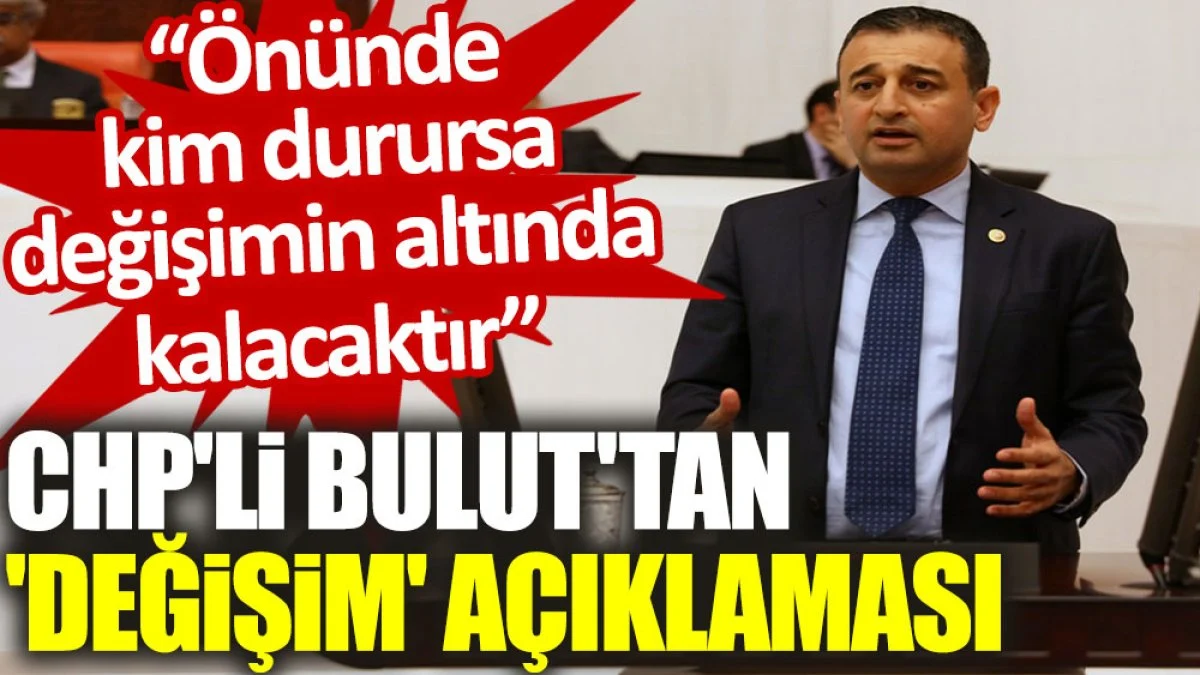 CHP'li Bulut'tan 'değişim' açıklaması: Önünde kim durursa değişimin altında kalacaktır