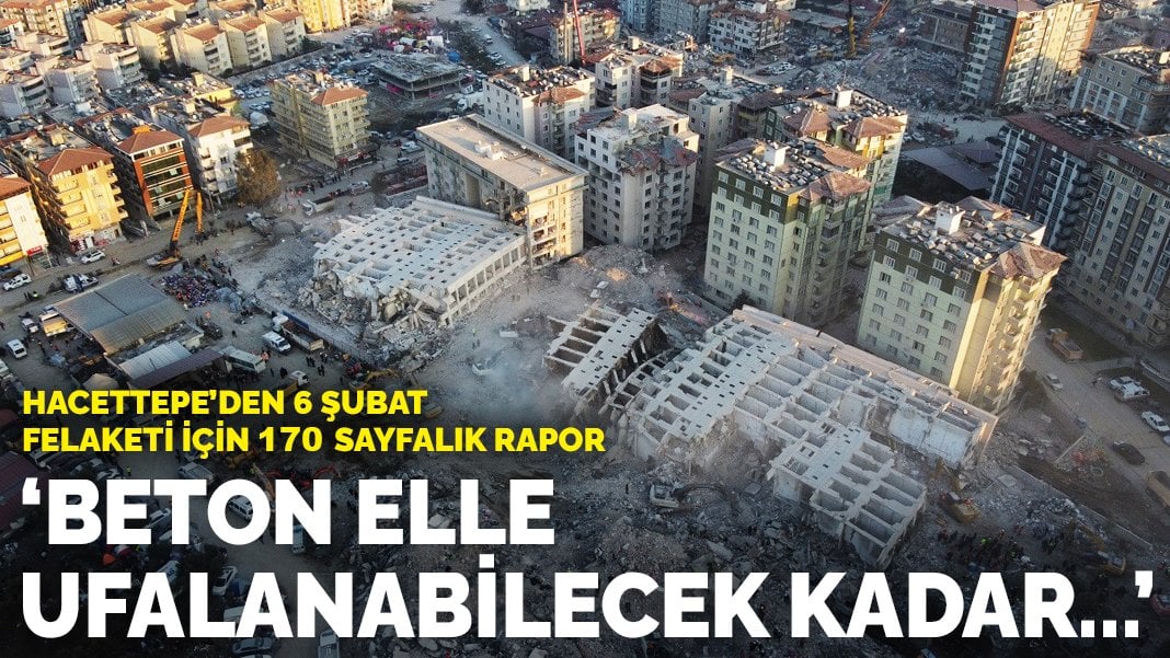 Hacettepe'den 6 Şubat felaketi için 170 sayfalık rapor! Beton elle ufalanabilecek...
