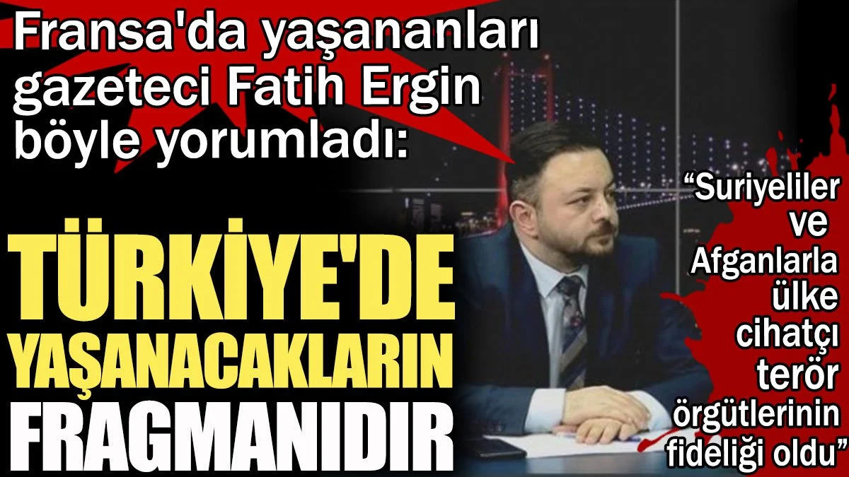 Fransa'da yaşananları gazeteci Fatih Ergin böyle yorumladı: Türkiye'de yaşanacakların fragmanıdır