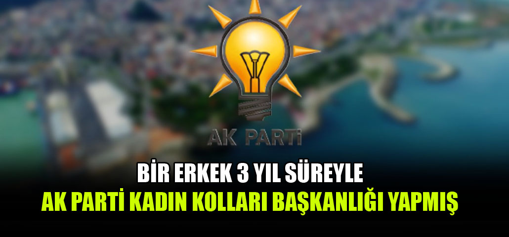 Trabzon'da bir erkek 3 yıl süreyle AK Parti Kadın Kolları Başkanlığı yapmış!