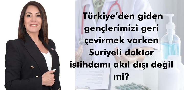 ‘GİDERLERSE GİTSİNLER’ DİYEREK ÖZ EVLATLARIMIZI ÜLKEDEN KOVDUNUZ; SURİYELİ DOKTORLARA ALAN AÇTINIZ